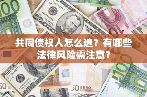 济南共同债权人怎么选？有哪些法律风险需注意？